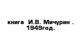 книга  И.В. Мичурин . 1949год.